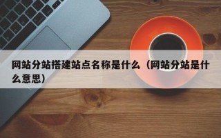 瑞安网站分站搭建站点名称是什么（网站分站是什么意思）