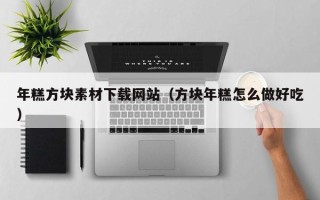 瑞安年糕方块素材下载网站（方块年糕怎么做好吃）