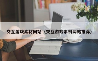 瑞安交互游戏素材网站（交互游戏素材网站推荐）