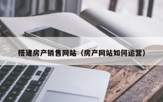 瑞安搭建房产销售网站（房产网站如何运营）