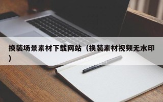 瑞安换装场景素材下载网站（换装素材视频无水印）