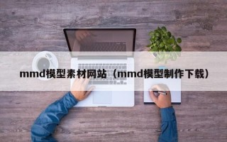 瑞安mmd模型素材网站（mmd模型制作下载）
