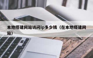 瑞安本地搭建网站访问ip多少钱（在本地搭建网站）