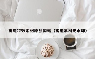 瑞安雷电特效素材原创网站（雷电素材无水印）