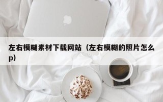 瑞安左右模糊素材下载网站（左右模糊的照片怎么p）