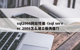 瑞安sql2008网站搭建（sql server 2008怎么建立服务器?）