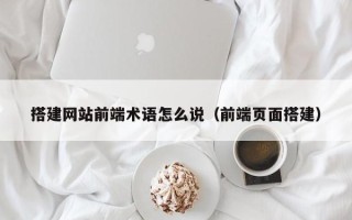 瑞安搭建网站前端术语怎么说（前端页面搭建）