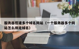 瑞安服务器搭建多个域名网站（一个服务器多个网站怎么绑定域名）