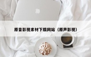 瑞安原音影视素材下载网站（原声影视）