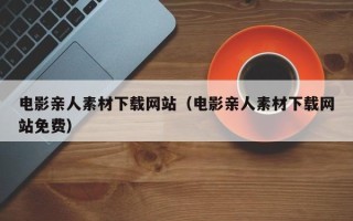 瑞安电影亲人素材下载网站（电影亲人素材下载网站免费）