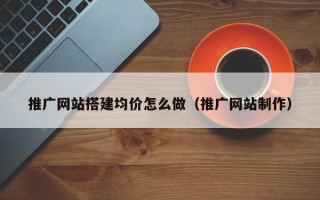 瑞安推广网站搭建均价怎么做（推广网站制作）