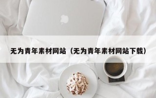 瑞安无为青年素材网站（无为青年素材网站下载）