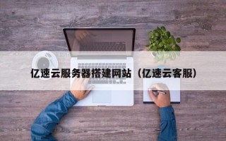瑞安亿速云服务器搭建网站（亿速云客服）
