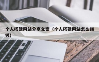 瑞安个人搭建网站分享文案（个人搭建网站怎么赚钱）