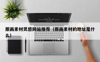 瑞安原画素材灵感网站推荐（原画素材的地址是什么）