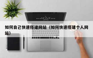 瑞安如何自己快速搭建网站（如何快速搭建个人网站）