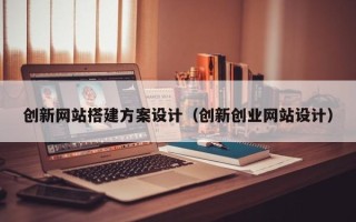 瑞安创新网站搭建方案设计（创新创业网站设计）