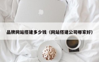 瑞安品牌网站搭建多少钱（网站搭建公司哪家好）